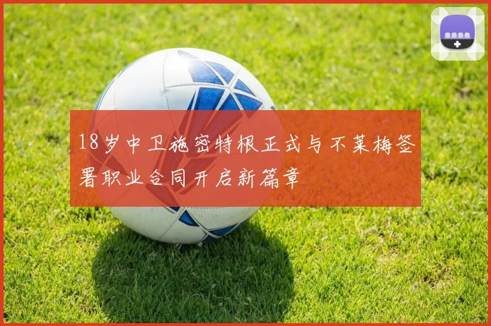 18岁中卫施密特根正式与不莱梅签署职业合同开启新篇章
