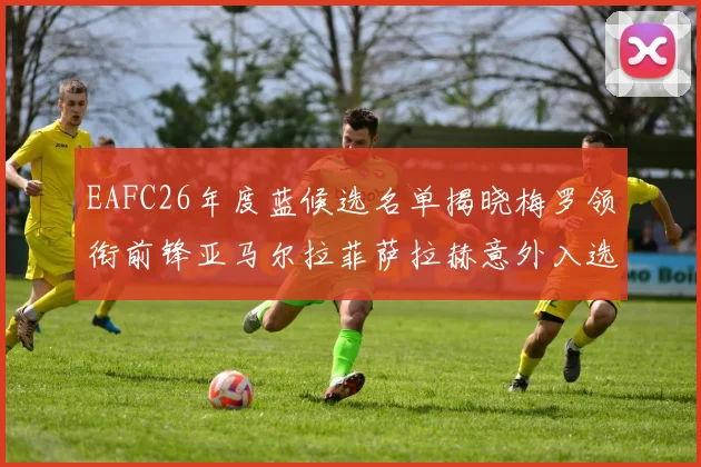EAFC26年度蓝候选名单揭晓梅罗领衔前锋亚马尔拉菲萨拉赫意外入选中场