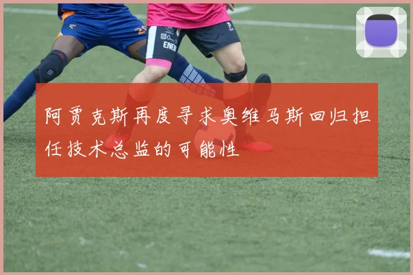 阿贾克斯再度寻求奥维马斯回归担任技术总监的可能性