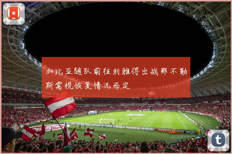 加比亚随队前往利雅得出战那不勒斯需视恢复情况而定