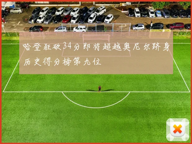 哈登狂砍34分即将超越奥尼尔跻身历史得分榜第九位