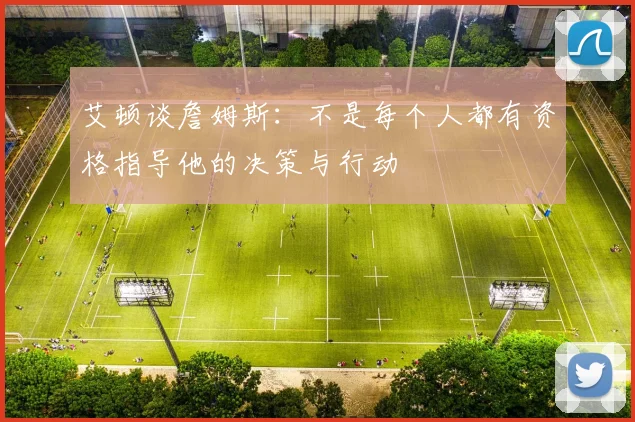 艾顿谈詹姆斯：不是每个人都有资格指导他的决策与行动