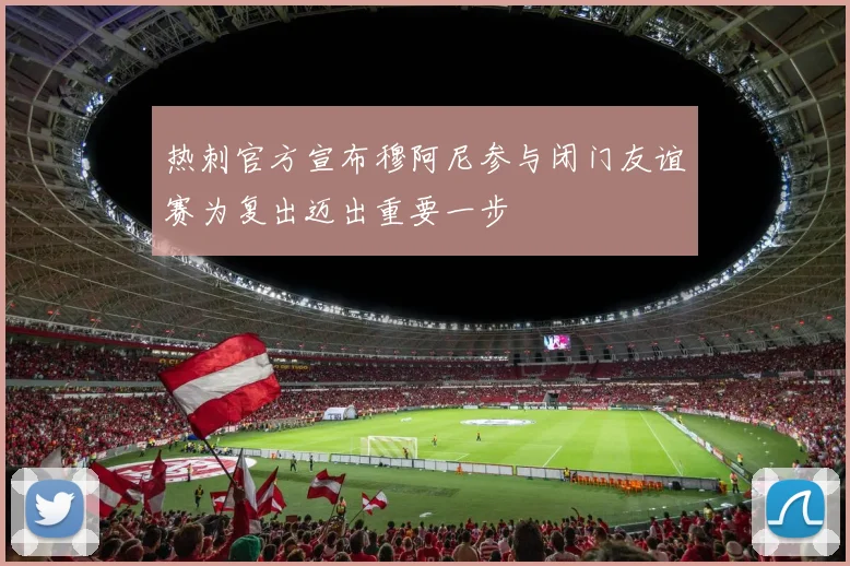 热刺官方宣布穆阿尼参与闭门友谊赛为复出迈出重要一步