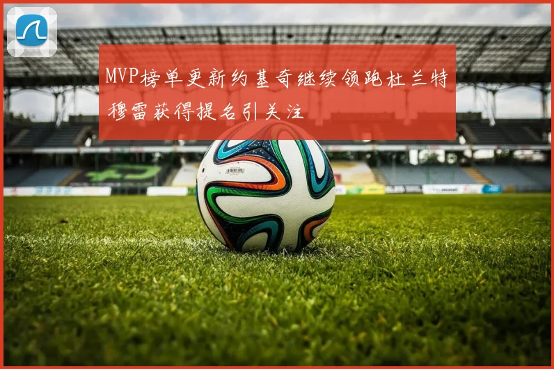 MVP榜单更新约基奇继续领跑杜兰特穆雷获得提名引关注