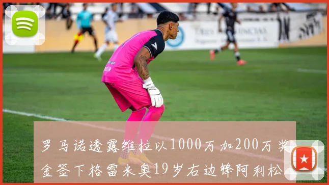 罗马诺透露维拉以1000万加200万奖金签下格雷米奥19岁右边锋阿利松HWG