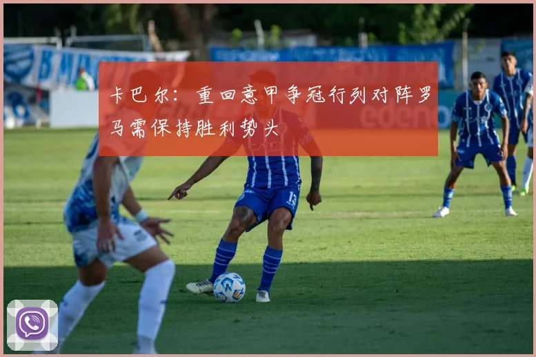 卡巴尔：重回意甲争冠行列对阵罗马需保持胜利势头