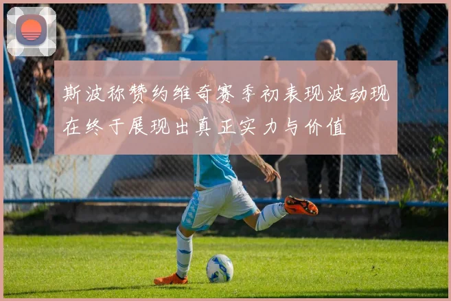 斯波称赞约维奇赛季初表现波动现在终于展现出真正实力与价值