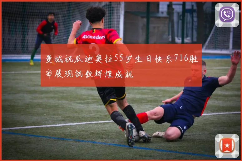 曼城祝瓜迪奥拉55岁生日快乐716胜率展现执教辉煌成就